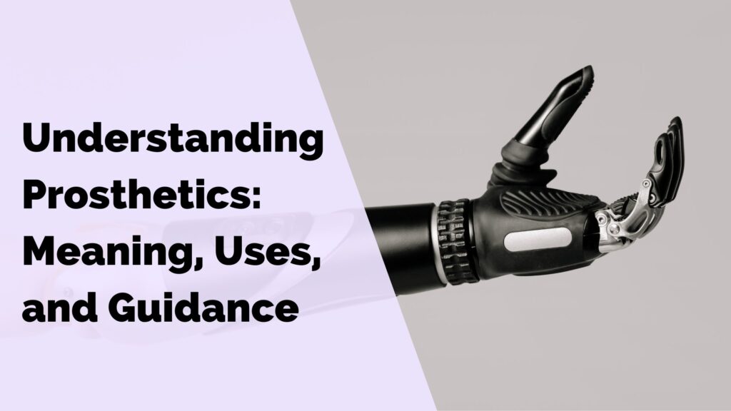 Understanding Prosthetics: meaning uses and guidance